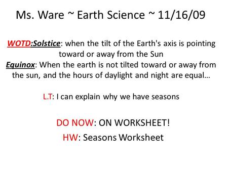 WOTD:Solstice: when the tilt of the Earth's axis is pointing toward or away from the Sun Equinox: When the earth is not tilted toward or away from the.