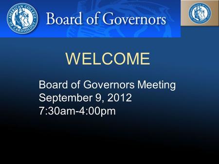 10/4/2015 Board of Governors Meeting September 9, 2012 7:30am-4:00pm WELCOME.