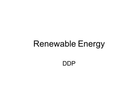 Renewable Energy DDP. Solar Energy The Sun produces radiant energy by consuming hydrogen in nuclear fusion reactions. Solar energy is transmitted to the.