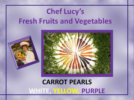 Chef Lucy’s Fresh Fruits and Vegetables CARROT PEARLS WHITE, YELLOW, PURPLE.