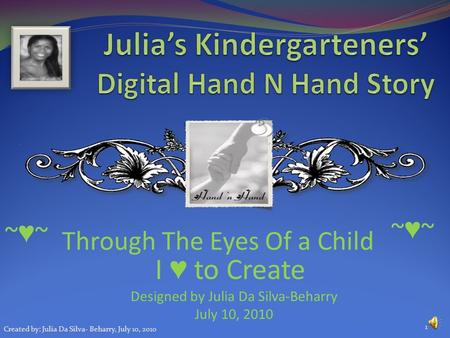 Through The Eyes Of a Child I ♥ to Create Designed by Julia Da Silva-Beharry July 10, 2010 ~♥~~♥~ ~♥~~♥~ 1 Created by: Julia Da Silva- Beharry, July 10,