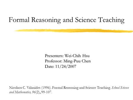 Formal Reasoning and Science Teaching Nicolaos C. Valanides (1996). Formal Reasoning and Science Teaching. School Science and Mathematics, 96(2), 99-107.