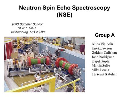 2003 Summer School NCNR, NIST Gaithersburg, MD 20890 Neutron Spin Echo Spectroscopy (NSE) Group A Alina Visinoiu Erick Lawson Gokhan Caliskan Jose Rodriguez.