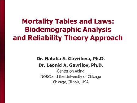 Mortality Tables and Laws: Biodemographic Analysis and Reliability Theory Approach Dr. Natalia S. Gavrilova, Ph.D. Dr. Leonid A. Gavrilov, Ph.D. Center.