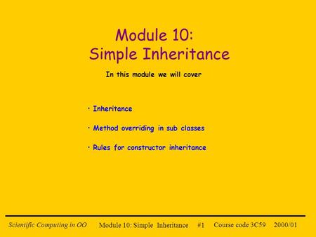 Module 10: Simple Inheritance #1 2000/01Scientific Computing in OOCourse code 3C59 Module 10: Simple Inheritance In this module we will cover Inheritance.