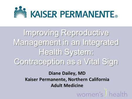 Improving Reproductive Management in an Integrated Health System: Contraception as a Vital Sign Diane Dailey, MD Kaiser Permanente, Northern California.