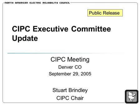 CIPC Executive Committee Update CIPC Meeting Denver CO September 29, 2005 Stuart Brindley CIPC Chair Public Release.