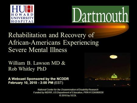 Rehabilitation and Recovery of African-Americans Experiencing Severe Mental Illness William B. Lawson MD & Rob Whitley PhD A Webcast Sponsored by the NCDDR.