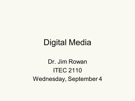 Digital Media Dr. Jim Rowan ITEC 2110 Wednesday, September 4.