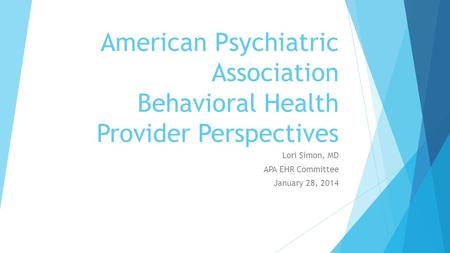 American Psychiatric Association Behavioral Health Provider Perspectives Lori Simon, MD APA EHR Committee January 28, 2014.