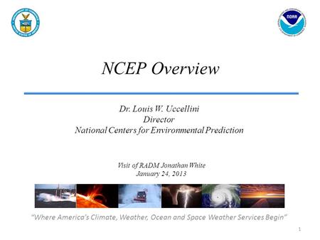 NCEP Overview “Where America’s Climate, Weather, Ocean and Space Weather Services Begin” Dr. Louis W. Uccellini Director National Centers for Environmental.