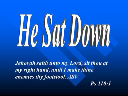 Jehovah saith unto my Lord, sit thou at my right hand, until I make thine enemies thy footstool. ASV Ps 110:1.