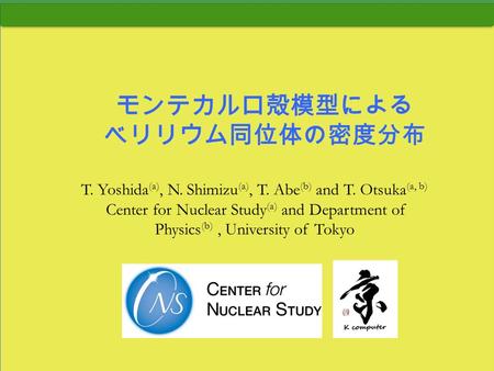 モンテカルロ殻模型による ベリリウム同位体の密度分布 T. Yoshida (a), N. Shimizu (a), T. Abe (b) and T. Otsuka (a, b) Center for Nuclear Study (a) and Department of Physics (b),