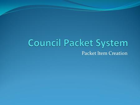 Packet Item Creation. Council Packet System Developed about 10 years ago Intranet targeted to be replaced next year Custom developed in Cold Fusion 6.