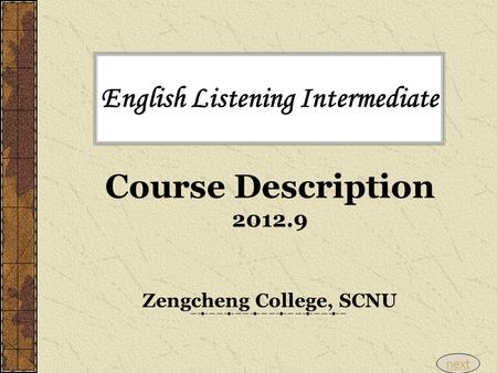 English Listening Intermediate Course Description 2012.9 Zengcheng College, SCNU next.