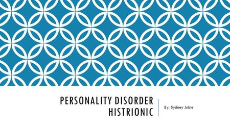 PERSONALITY DISORDER HISTRIONIC By: Sydney Jubie.