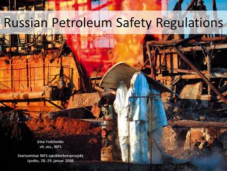 Russian Petroleum Safety Regulations Irina Fodchenko vit. ass., NIFS Startseminar NIFS-sjøsikkerhetsprosjekt Lysebu, 28.-29. januar 2008.