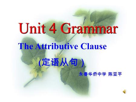 Unit 4 Grammar The Attributive Clause ( 定语从句） 永春华侨中学 陈亚平.