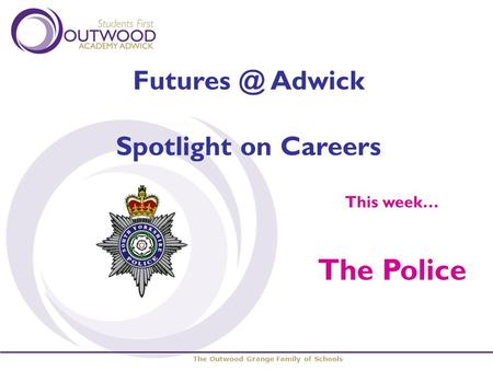 The Outwood Grange Family of Schools Adwick Spotlight on Careers This week… The Police.