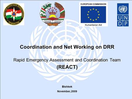 Coordination and Net Working on DRR Rapid Emergency Assessment and Coordination Team (REACT) Bishkek November, 2009.