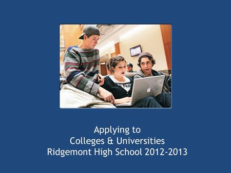 Applying to Colleges & Universities Ridgemont High School 2012-2013.