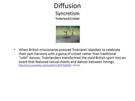 Diffusion Syncretism Trobriand Cricket When British missionaries pressed Trobriand Islanders to celebrate their yam harvests with a game of cricket rather.