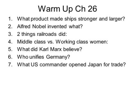 Warm Up Ch 26 1.What product made ships stronger and larger? 2.Alfred Nobel invented what? 3.2 things railroads did: 4.Middle class vs. Working class women: