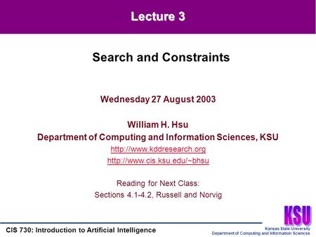 Kansas State University Department of Computing and Information Sciences CIS 730: Introduction to Artificial Intelligence Lecture 3 Wednesday 27 August.