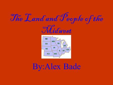 The Land and People of the Midwest By:Alex Bade. The Land The Midwest is covered with plains and grasslands and has many important lakes and rivers. Part.