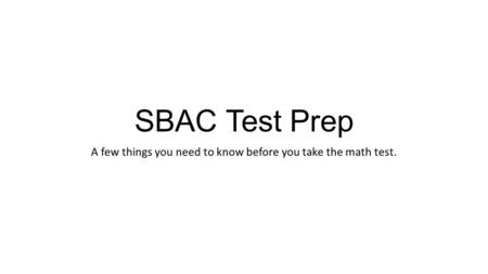 SBAC Test Prep A few things you need to know before you take the math test.