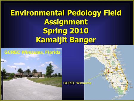 Environmental Pedology Field Assignment Spring 2010 Kamaljit Banger GCREC Wimauma GCREC Wimauma, Florida.