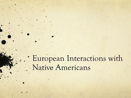 European Interactions with Native Americans. Why did they move to America? Heard Spain was making money Wanted to become wealthy Who Came? Fur Traders.