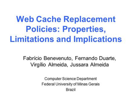 Web Cache Replacement Policies: Properties, Limitations and Implications Fabrício Benevenuto, Fernando Duarte, Virgílio Almeida, Jussara Almeida Computer.