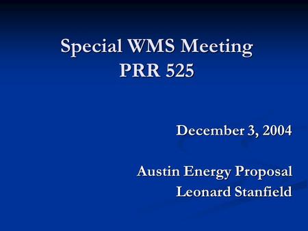 Special WMS Meeting PRR 525 December 3, 2004 Austin Energy Proposal Leonard Stanfield.