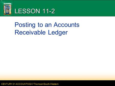 CENTURY 21 ACCOUNTING © Thomson/South-Western LESSON 11-2 Posting to an Accounts Receivable Ledger.