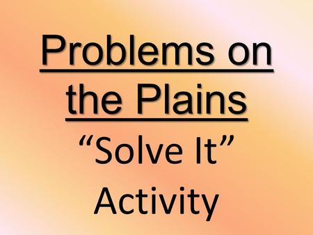 Problems on the Plains Problems on the Plains “Solve It” Activity.