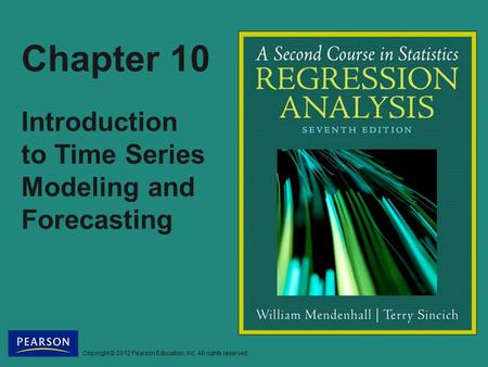 Copyright © 2012 Pearson Education, Inc. All rights reserved. Chapter 10 Introduction to Time Series Modeling and Forecasting.