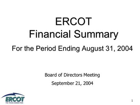 1 ERCOT Financial Summary For the Period Ending August 31, 2004 Board of Directors Meeting September 21, 2004.
