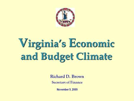 V irginia’s E conomic and Budget Climate Richard D. Brown Secretary of Finance November 9, 2009.