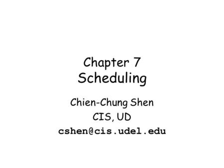 Chapter 7 Scheduling Chien-Chung Shen CIS, UD
