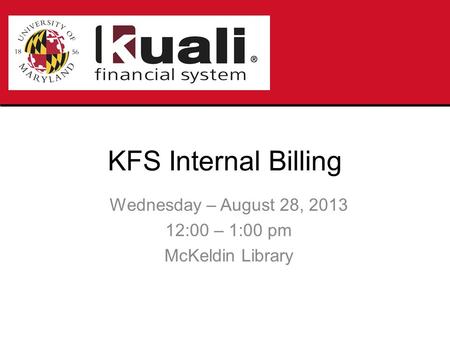 KFS Internal Billing Wednesday – August 28, 2013 12:00 – 1:00 pm McKeldin Library.