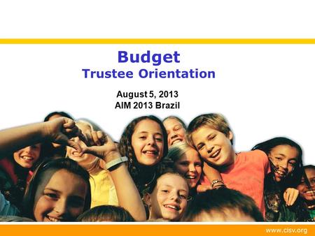 Www.cisv.org Budget Trustee Orientation August 5, 2013 AIM 2013 Brazil.