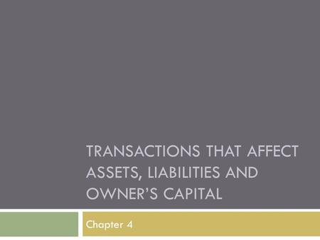 TRANSACTIONS THAT AFFECT ASSETS, LIABILITIES AND OWNER’S CAPITAL Chapter 4.