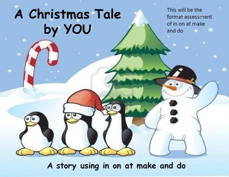 A Christmas Tale by YOU A story using in on at make and do This will be the format assessment of in on at make and do.