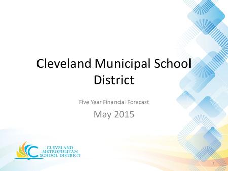 Five Year Financial Forecast May 2015 1 Cleveland Municipal School District.