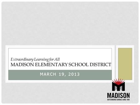MARCH 19, 2013 Extraordinary Learning for All MADISON ELEMENTARY SCHOOL DISTRICT.