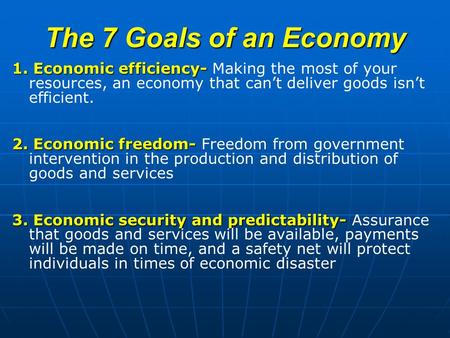 The 7 Goals of an Economy 1. Economic efficiency- 1. Economic efficiency- Making the most of your resources, an economy that can’t deliver goods isn’t.