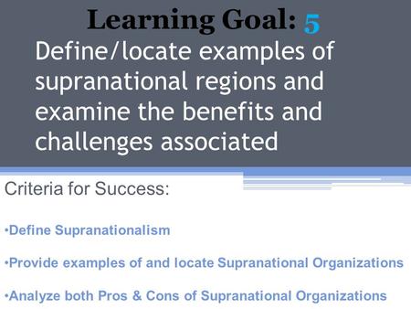 Learning Goal: 5 Define/locate examples of supranational regions and examine the benefits and challenges associated Criteria for Success: Define Supranationalism.