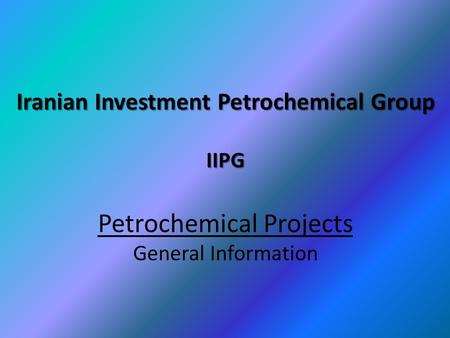 Iranian Investment Petrochemical Group IIPG Iranian Investment Petrochemical Group IIPG Petrochemical Projects General Information.