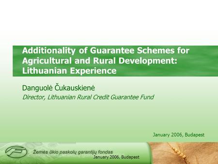 January 2006, Budapest Additionality of Guarantee Schemes for Agricultural and Rural Development: Lithuanian Experience Danguolė Čukauskienė Director,